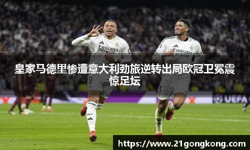 皇家马德里惨遭意大利劲旅逆转出局欧冠卫冕震惊足坛