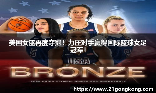 美国女篮再度夺冠！力压对手赢得国际篮球女足冠军！