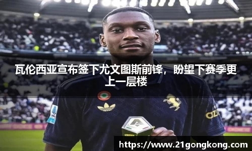 瓦伦西亚宣布签下尤文图斯前锋，盼望下赛季更上一层楼