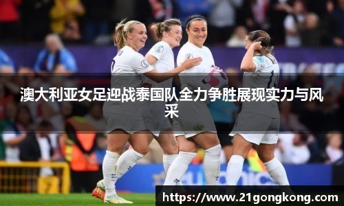 澳大利亚女足迎战泰国队全力争胜展现实力与风采