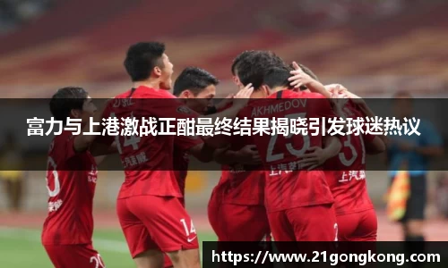 富力与上港激战正酣最终结果揭晓引发球迷热议