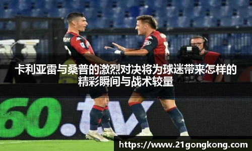 卡利亚雷与桑普的激烈对决将为球迷带来怎样的精彩瞬间与战术较量