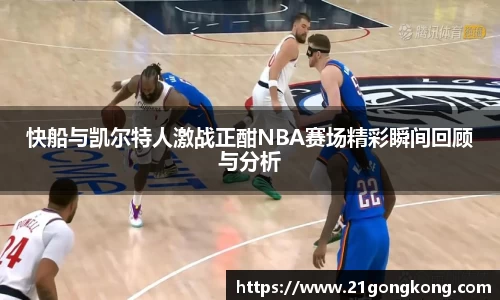 快船与凯尔特人激战正酣NBA赛场精彩瞬间回顾与分析