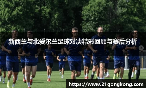 新西兰与北爱尔兰足球对决精彩回顾与赛后分析