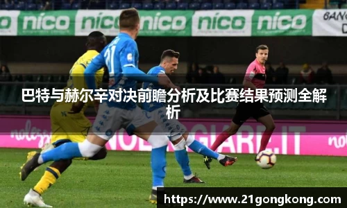 巴特与赫尔辛对决前瞻分析及比赛结果预测全解析