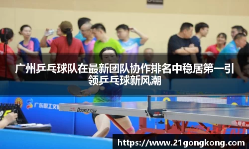 广州乒乓球队在最新团队协作排名中稳居第一引领乒乓球新风潮