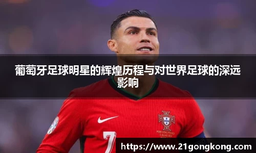 葡萄牙足球明星的辉煌历程与对世界足球的深远影响